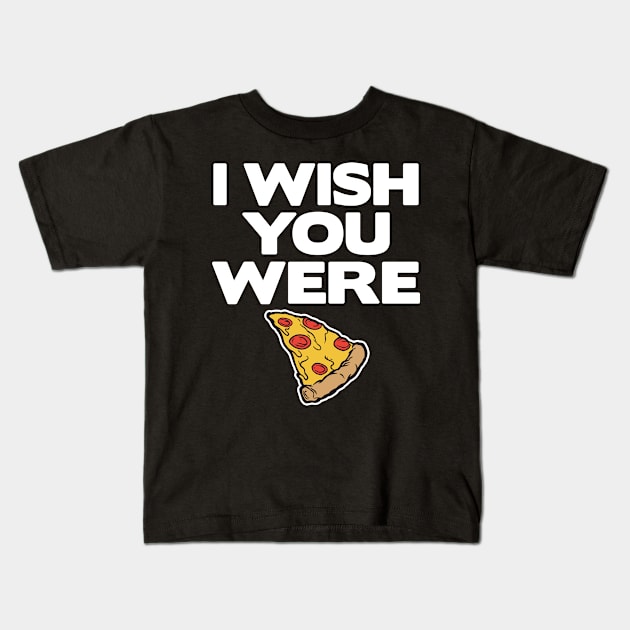 I Wish You Were Pizza Lover Funny Slice Gift Fast Food Kids T-Shirt by Kuehni